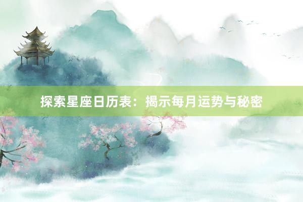 探索星座日历表：揭示每月运势与秘密