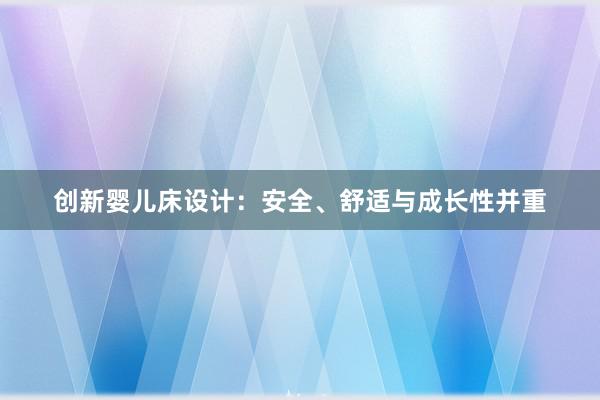 创新婴儿床设计：安全、舒适与成长性并重